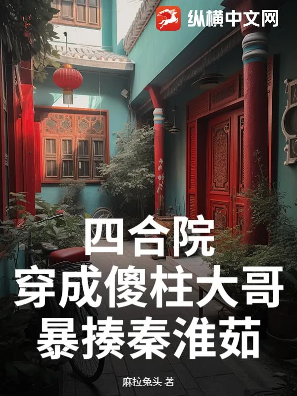 《四合院：穿成傻柱大哥，暴揍秦淮茹》小说封面