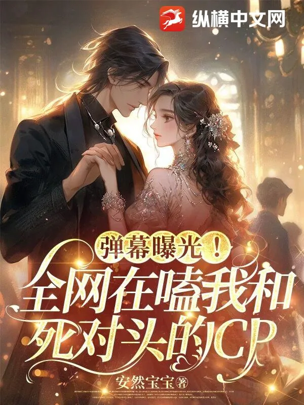 《弹幕曝光!全网在嗑我和死对头的CP》小说封面