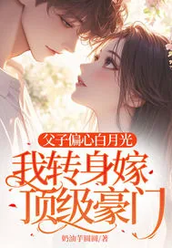 《父子偏心白月光,我转身嫁顶级豪门》小说封面