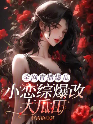 《全网直播爆瓜，小恋综爆改大瓜田》小说封面
