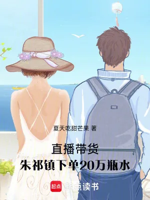 《直播带货，朱祁镇下单20万瓶水》小说封面