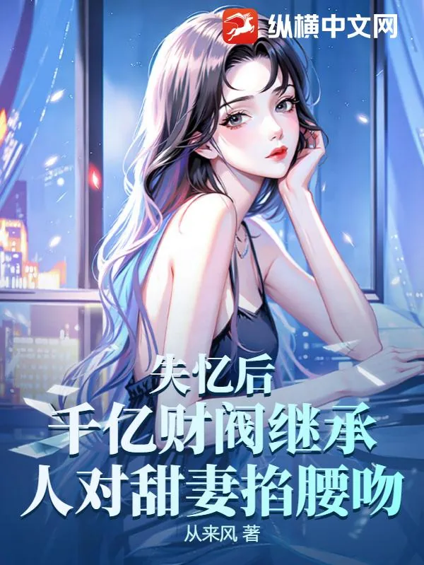 《失忆后，千亿财阀继承人对甜妻掐腰吻》小说封面