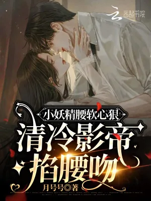 《小妖精腰软心狠，清冷影帝掐腰吻》小说封面
