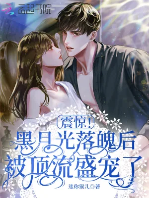 《震惊!黑月光落魄后被顶流盛宠了》小说封面